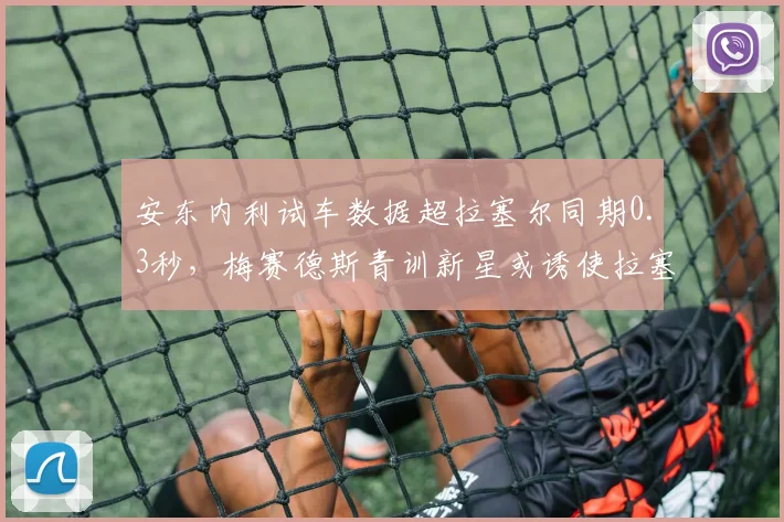 安东内利试车数据超拉塞尔同期0.3秒，梅赛德斯青训新星或诱使拉塞尔提前评估市场