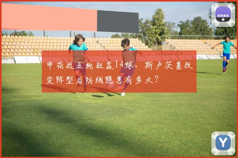 申花近五轮狂轰14球，斯卢茨基改变阵型后防线隐患有多大？