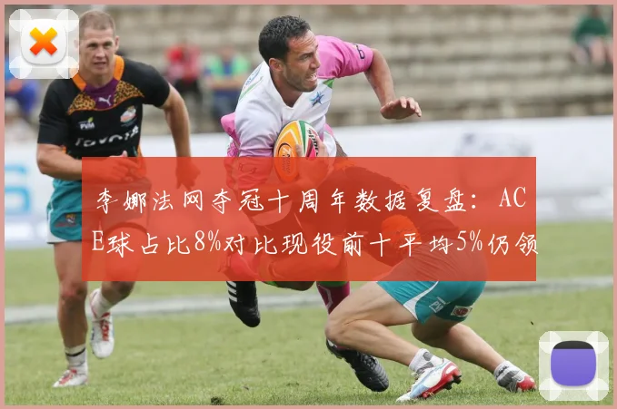 李娜法网夺冠十周年数据复盘：ACE球占比8%对比现役前十平均5%仍领先
