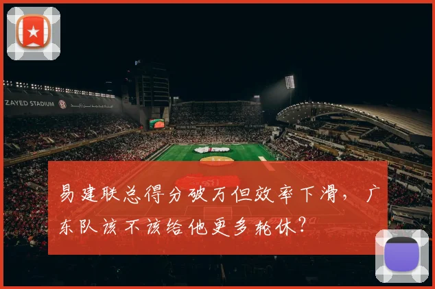 易建联总得分破万但效率下滑，广东队该不该给他更多轮休？
