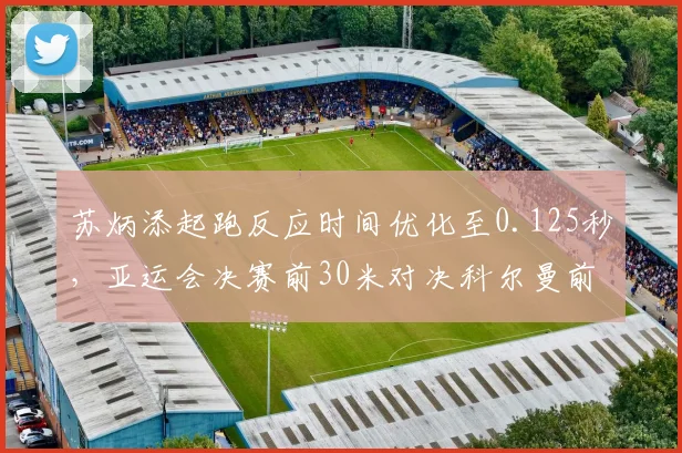 苏炳添起跑反应时间优化至0.125秒，亚运会决赛前30米对决科尔曼前景？